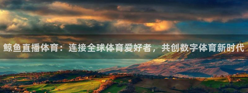 鲸鱼直播体育：连接全球体育爱好者，共创数字体育新时代