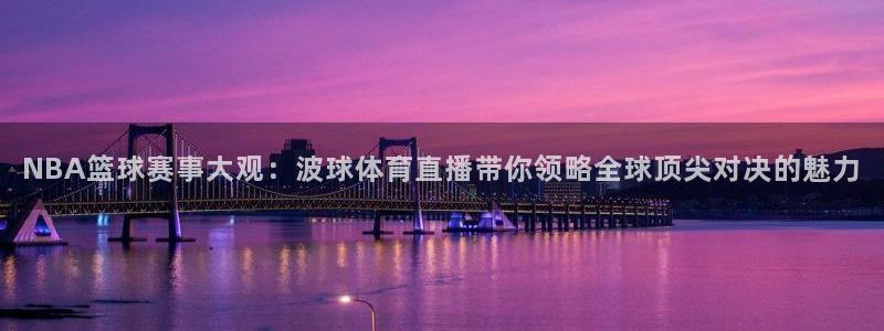 NBA篮球赛事大观：波球体育直播带你领略全球顶尖对决的魅力