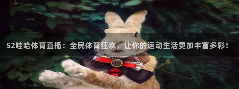 52哇哈体育直播：全民体育狂欢，让你的运动生活更加丰富多彩！