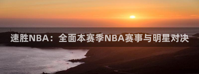 速胜NBA：全面本赛季NBA赛事与明星对决
