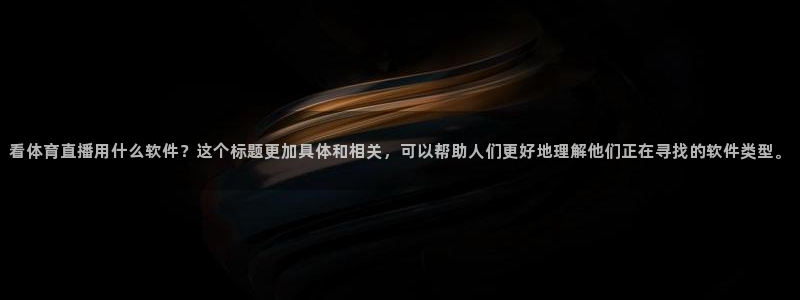 看体育直播用什么软件？这个标题更加具体和相关，可以帮助人们更好地理解他们正在寻找的软件类型。