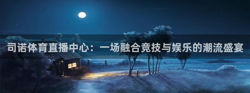 司诺体育直播中心：一场融合竞技与娱乐的潮流盛宴