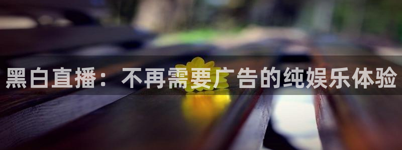 黑白直播：不再需要广告的纯娱乐体验
