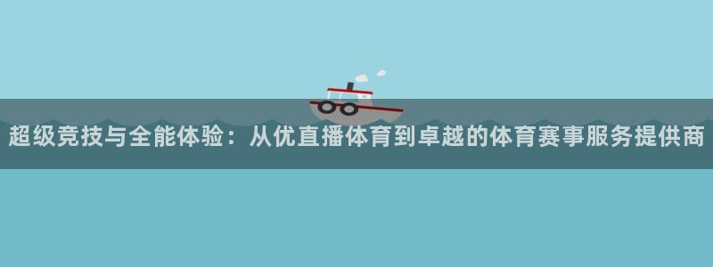 超级竞技与全能体验：从优直播体育到卓越的体育赛事服务提供商