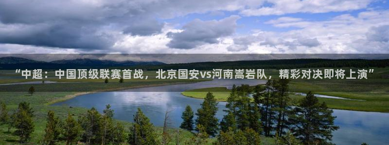 “中超：中国顶级联赛首战，北京国安vs河南嵩岩队，精彩对决即将上演”