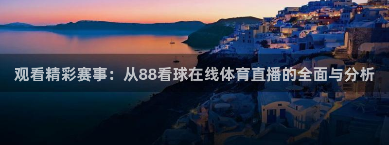 观看精彩赛事：从88看球在线体育直播的全面与分析