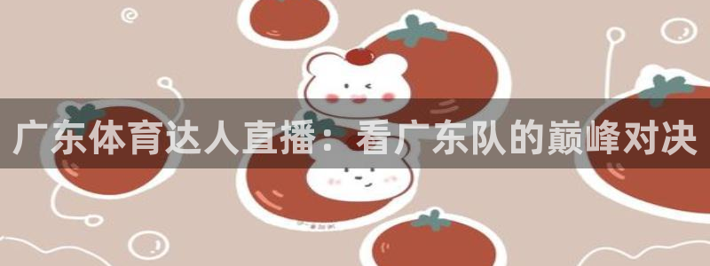 广东体育达人直播：看广东队的巅峰对决