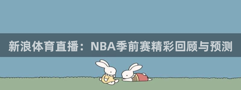 新浪体育直播：NBA季前赛精彩回顾与预测