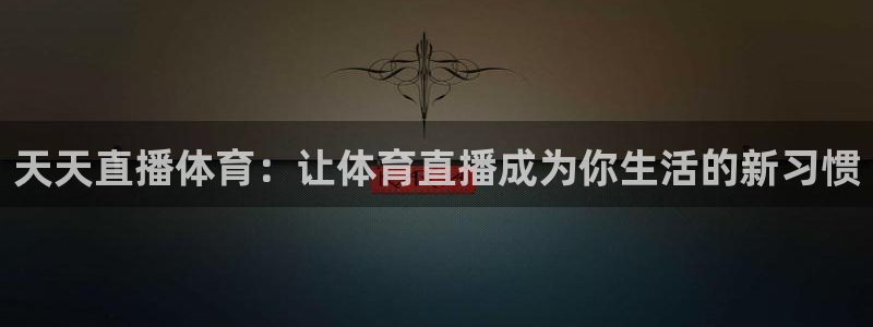 天天直播体育：让体育直播成为你生活的新习惯