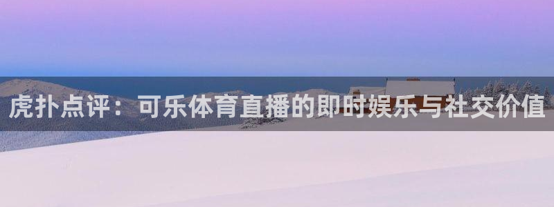 虎扑点评：可乐体育直播的即时娱乐与社交价值