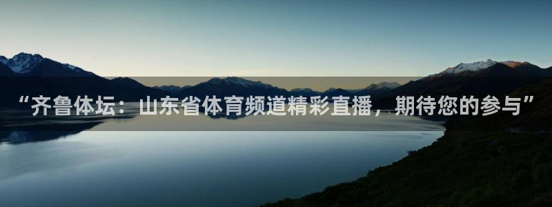 “齐鲁体坛：山东省体育频道精彩直播，期待您的参与”