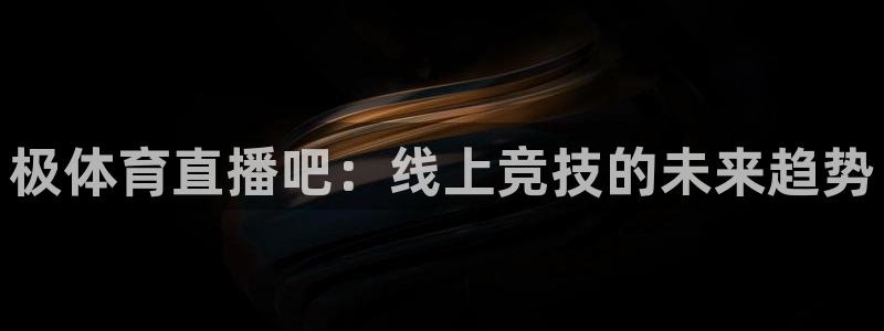 极体育直播吧：线上竞技的未来趋势